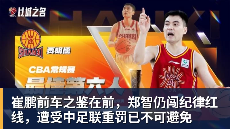 米兰体育崔鹏前车之鉴在前，郑智仍闯纪律红线，遭受中足联重罚已不可避免