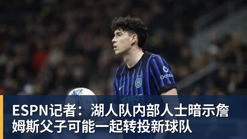 米兰体育ESPN记者：湖人队内部人士暗示詹姆斯父子可能一起转投新球队