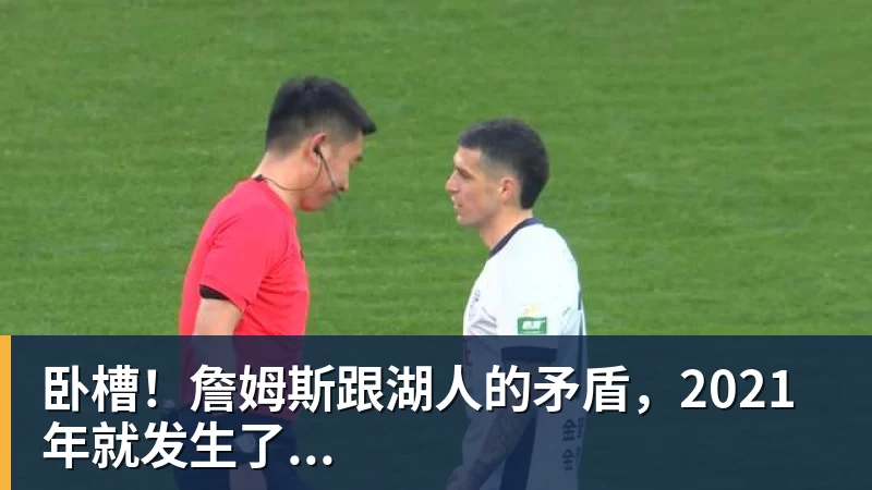 米兰体育卧槽！詹姆斯跟湖人的矛盾，2021年就发生了...