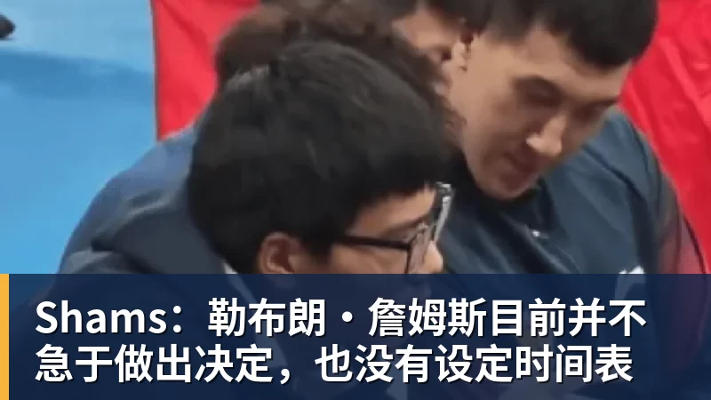 米兰体育Shams：勒布朗·詹姆斯目前并不急于做出决定，也没有设定时间表
