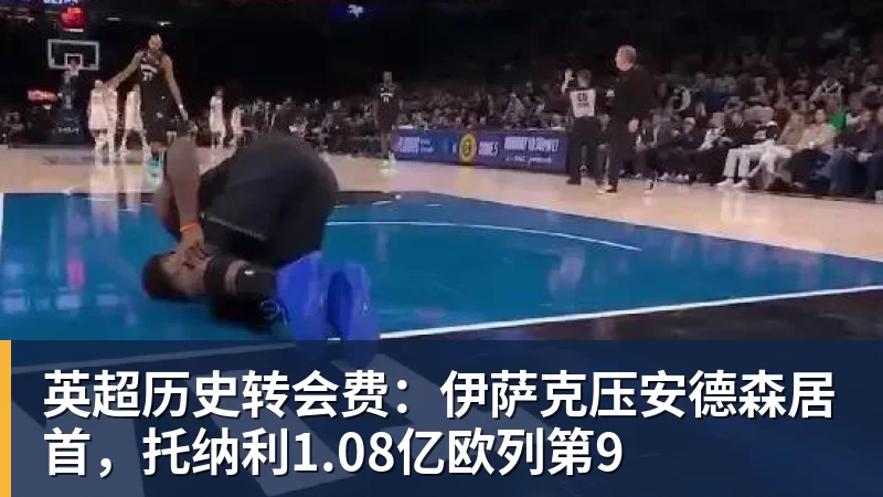米兰体育英超历史转会费：伊萨克压安德森居首，托纳利1.08亿欧列第9