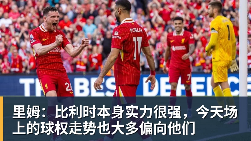 米兰体育里姆：比利时本身实力很强，今天场上的球权走势也大多偏向他们