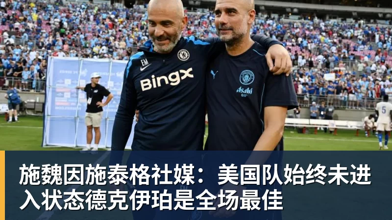 米兰体育施魏因施泰格社媒：美国队始终未进入状态德克伊珀是全场最佳