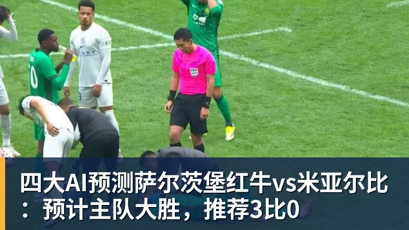 四大AI预测萨尔茨堡红牛vs米亚尔比：预计主队大胜，推荐3比0