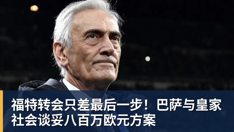 福特转会只差最后一步！巴萨与皇家社会谈妥八百万欧元方案
