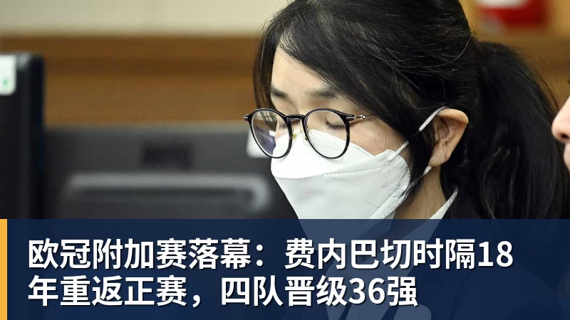 米兰体育欧冠附加赛落幕：费内巴切时隔18年重返正赛，四队晋级36强
