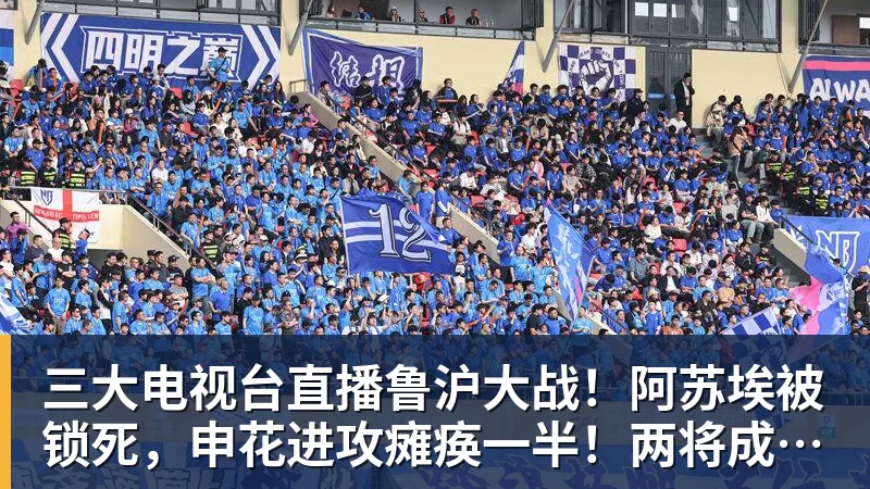 米兰体育三大电视台直播鲁沪大战！阿苏埃被锁死，申花进攻瘫痪一半！两将成后防隐患