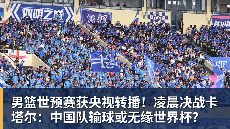 米兰体育男篮世预赛获央视转播！凌晨决战卡塔尔：中国队输球或无缘世界杯？