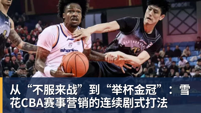 从“不服来战”到“举杯金冠”：雪花CBA赛事营销的连续剧式打法