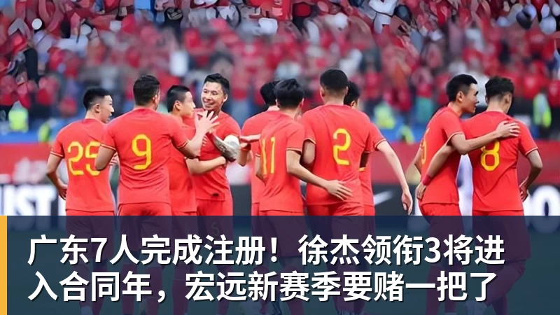 米兰体育广东7人完成注册！徐杰领衔3将进入合同年，宏远新赛季要赌一把了