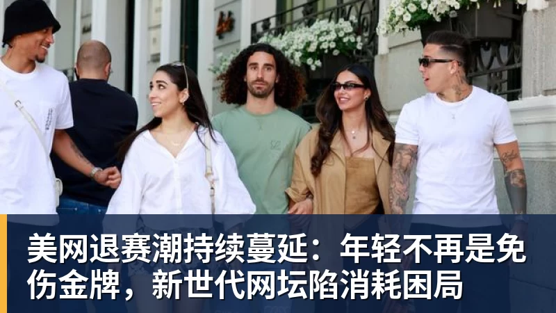 米兰体育美网退赛潮持续蔓延：年轻不再是免伤金牌，新世代网坛陷消耗困局