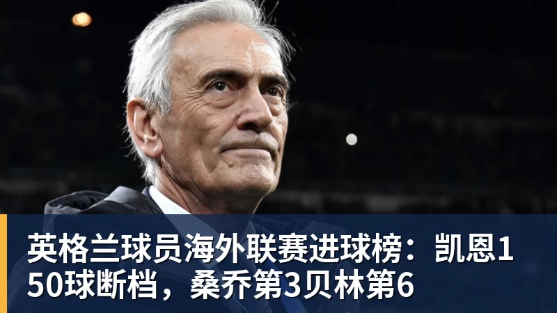 米兰体育英格兰球员海外联赛进球榜：凯恩150球断档，桑乔第3贝林第6