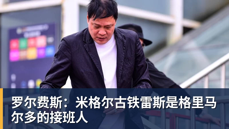罗尔费斯：米格尔古铁雷斯是格里马尔多的接班人