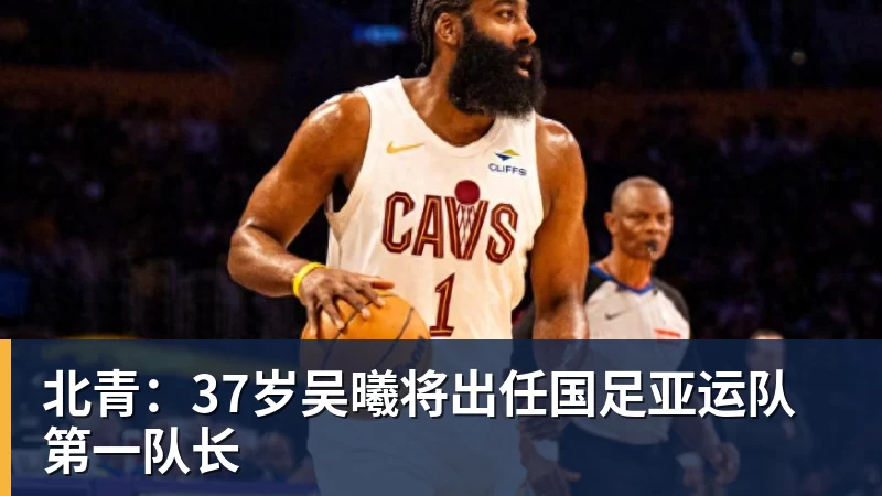米兰体育北青：37岁吴曦将出任国足亚运队第一队长