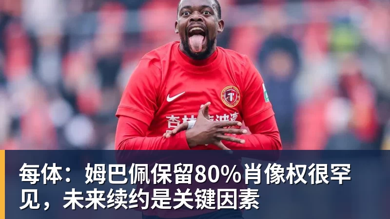米兰体育每体：姆巴佩保留80%肖像权很罕见，未来续约是关键因素