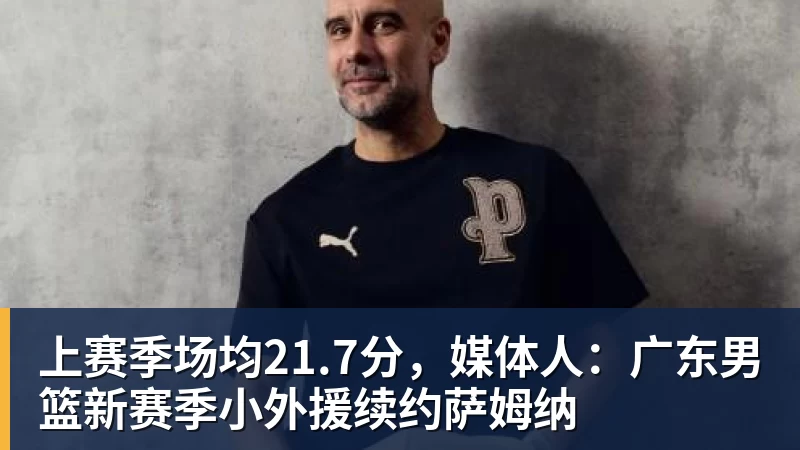 米兰体育上赛季场均21.7分，媒体人：广东男篮新赛季小外援续约萨姆纳