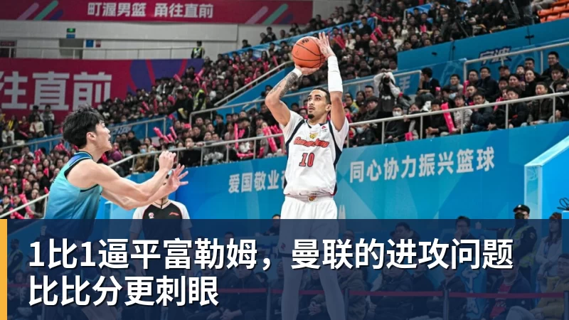 米兰体育1比1逼平富勒姆，曼联的进攻问题比比分更刺眼