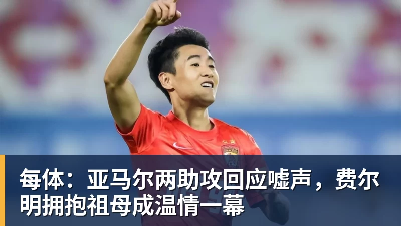 每体:亚马尔两助攻回应嘘声,费尔明拥抱祖母成温情一幕