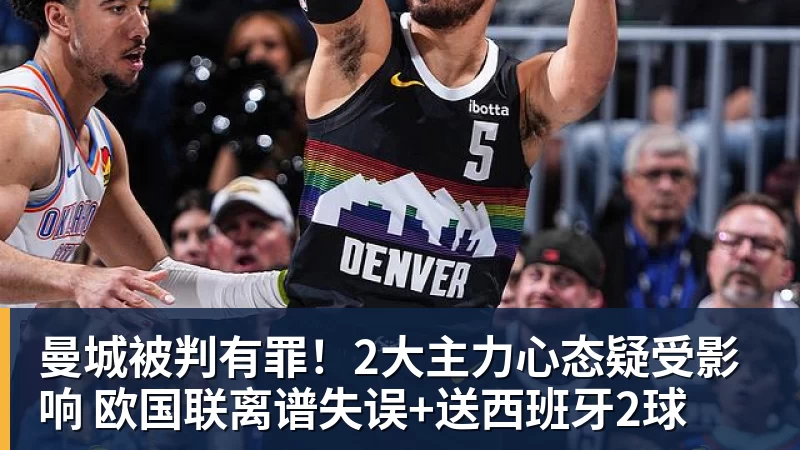 米兰体育曼城被判有罪！2大主力心态疑受影响 欧国联离谱失误+送西班牙2球